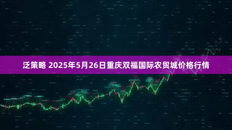泛策略 2025年5月26日重庆双福国际农贸城价格行情