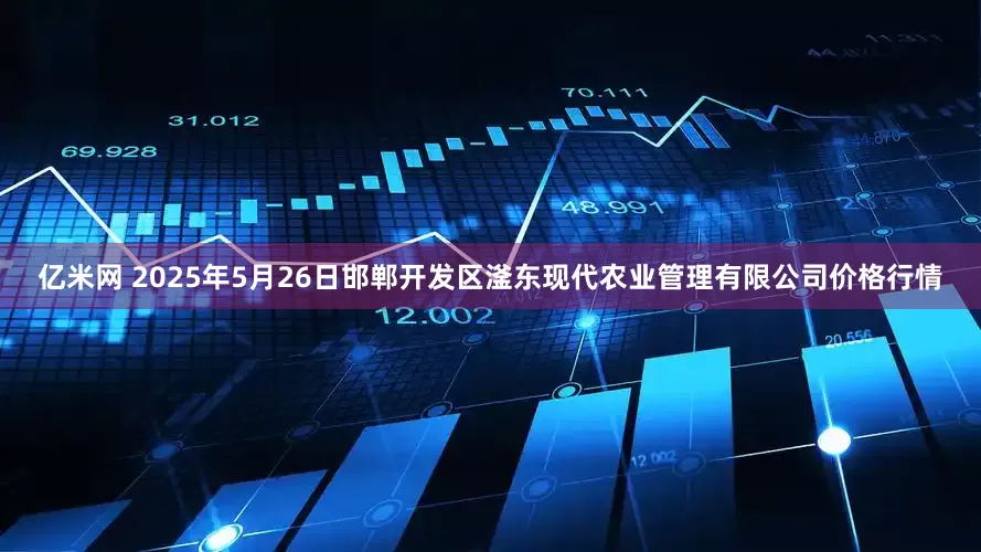 亿米网 2025年5月26日邯郸开发区滏东现代农业管理有限公司价格行情