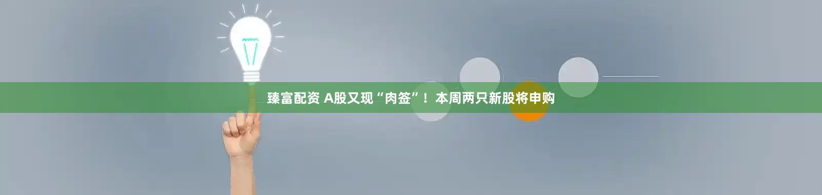 臻富配资 A股又现“肉签”！本周两只新股将申购
