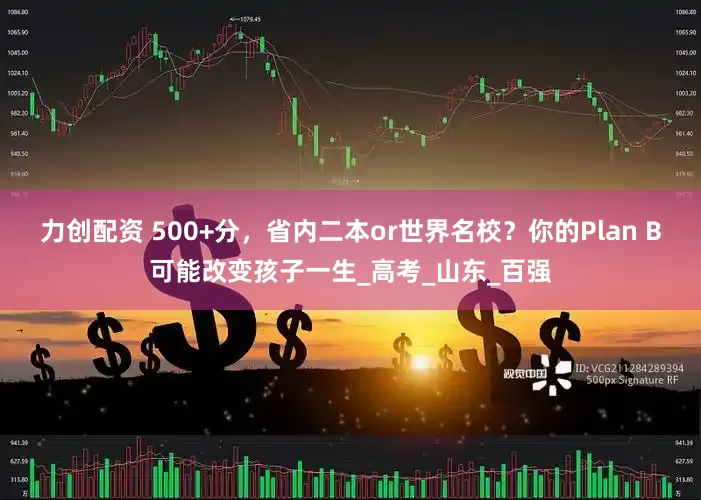 力创配资 500+分，省内二本or世界名校？你的Plan B可能改变孩子一生_高考_山东_百强