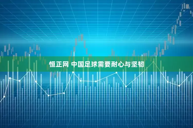 恒正网 中国足球需要耐心与坚韧