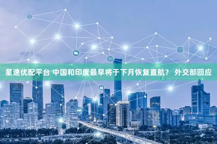 星速优配平台 中国和印度最早将于下月恢复直航？ 外交部回应