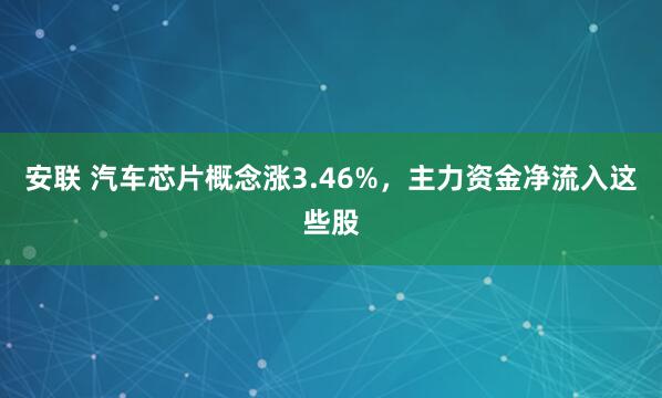 安联 汽车芯片概念涨3.46%，主力资金净流入这些股