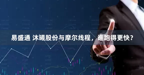 易盛通 沐曦股份与摩尔线程，谁跑得更快？