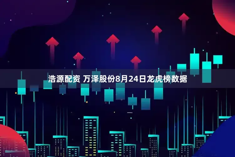 浩源配资 万泽股份8月24日龙虎榜数据