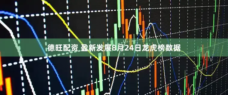 德旺配资 盈新发展8月24日龙虎榜数据